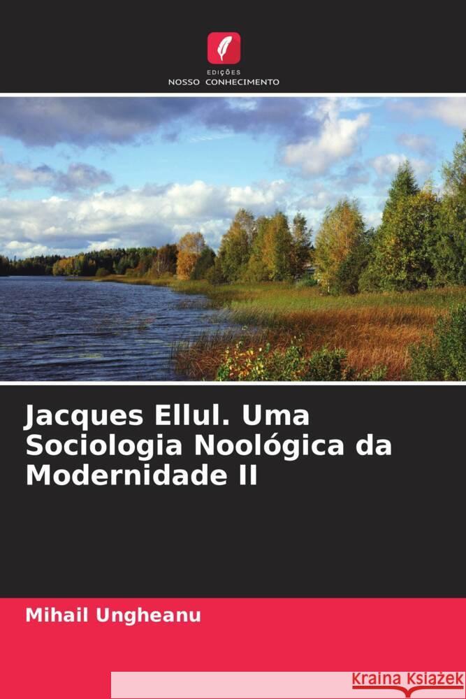 Jacques Ellul. Uma Sociologia Noológica da Modernidade II Ungheanu, Mihail 9786205050903 Edições Nosso Conhecimento