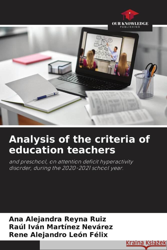 Analysis of the criteria of education teachers Reyna Ruiz, Ana Alejandra, Martínez Nevarez, Raúl Iván, León Felix, Rene Alejandro 9786205053614 Our Knowledge Publishing