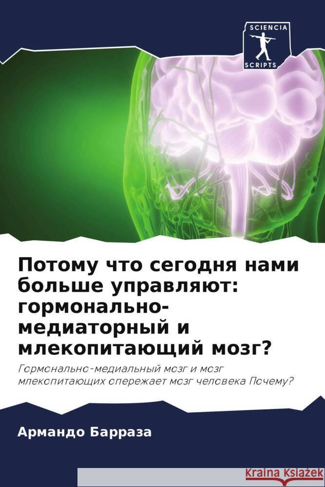 Potomu chto segodnq nami bol'she uprawlqüt: gormonal'no-mediatornyj i mlekopitaüschij mozg? Barraza, Armando 9786205053775 Sciencia Scripts