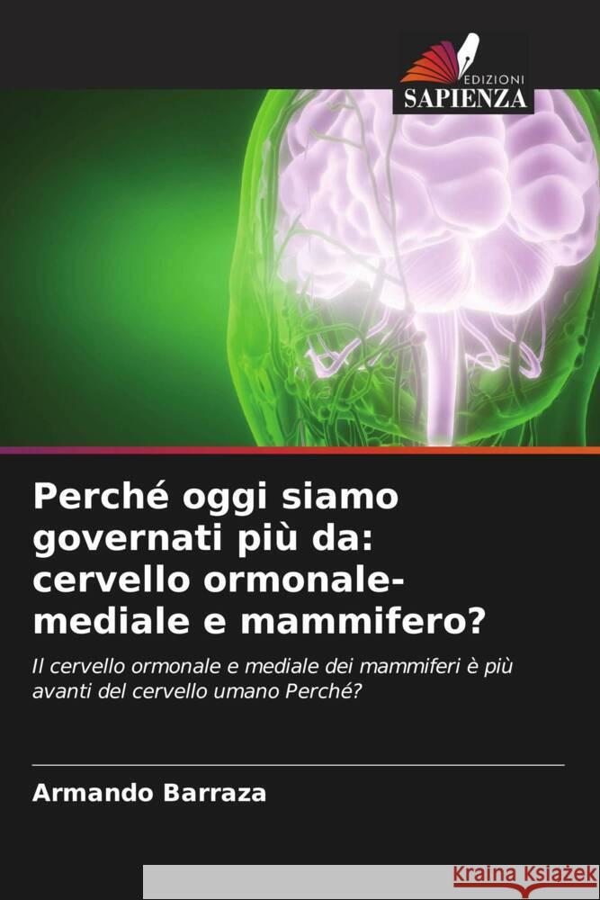 Perché oggi siamo governati più da: cervello ormonale-mediale e mammifero? Barraza, Armando 9786205053782 Edizioni Sapienza