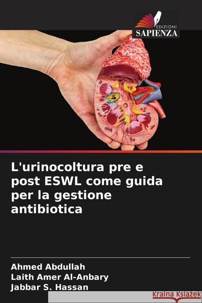 L'urinocoltura pre e post ESWL come guida per la gestione antibiotica Abdullah, Ahmed, Al-Anbary, Laith Amer, Hassan, Jabbar S. 9786205055540