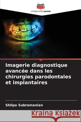 Imagerie diagnostique avancee dans les chirurgies parodontales et implantaires Shilpa Subramanian   9786205056738 Editions Notre Savoir