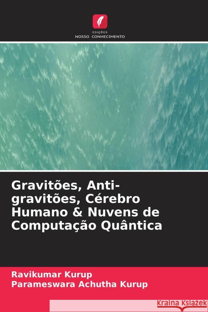 Gravitões, Anti-gravitões, Cérebro Humano & Nuvens de Computação Quântica Kurup, Ravikumar, Achutha Kurup, Parameswara 9786205057742 Edições Nosso Conhecimento