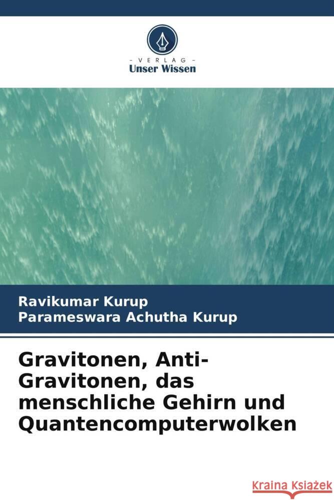 Gravitonen, Anti-Gravitonen, das menschliche Gehirn und Quantencomputerwolken Kurup, Ravikumar, Achutha Kurup, Parameswara 9786205057780 Verlag Unser Wissen