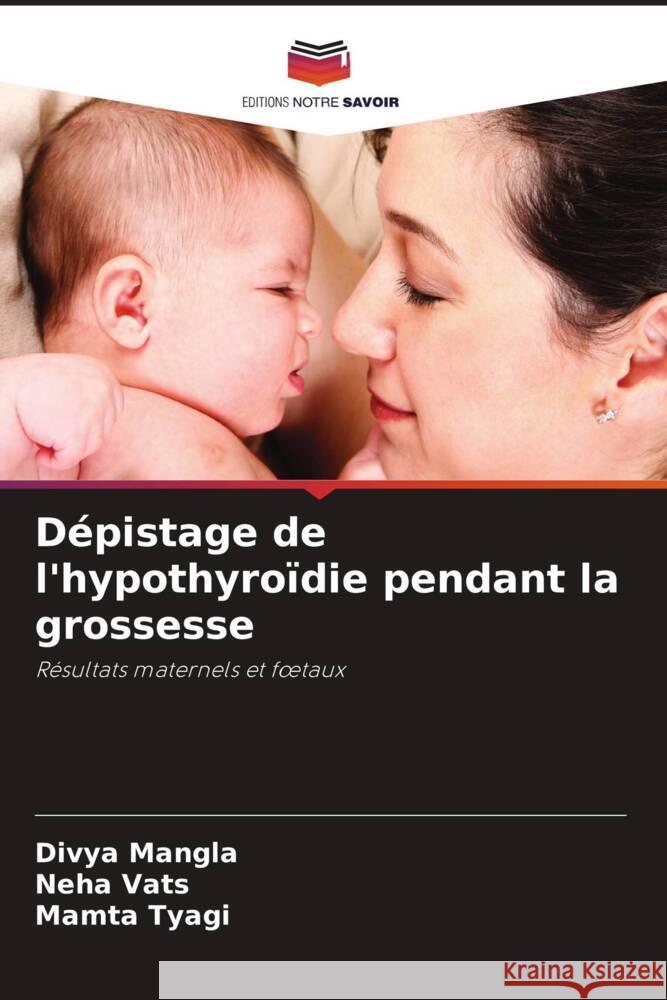 Dépistage de l'hypothyroïdie pendant la grossesse Mangla, Divya, Vats, Neha, Tyagi, Mamta 9786205057810