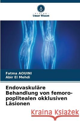 Endovaskulare Behandlung von femoro-poplitealen okklusiven Lasionen Fatma Aouini Abir El Mehdi  9786205058367 Verlag Unser Wissen