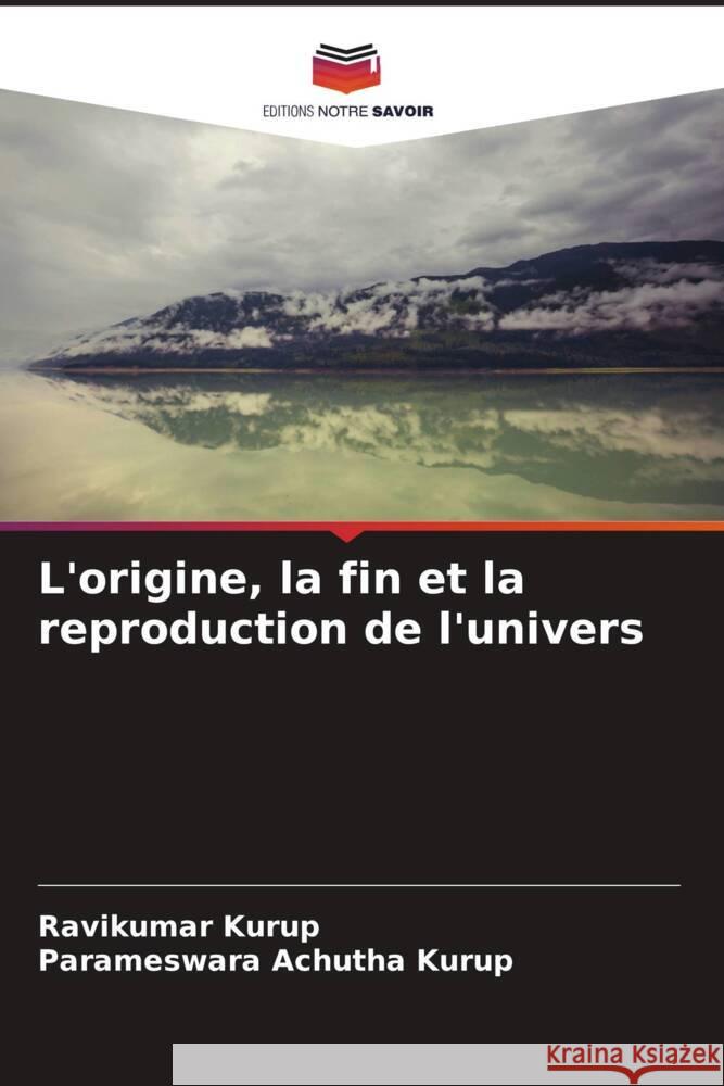 L'origine, la fin et la reproduction de l'univers Kurup, Ravikumar, Achutha Kurup, Parameswara 9786205062302 Editions Notre Savoir