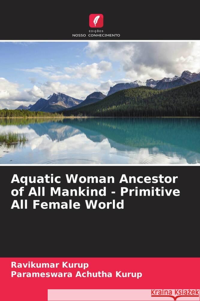 Aquatic Woman Ancestor of All Mankind - Primitive All Female World Kurup, Ravikumar, Achutha Kurup, Parameswara 9786205063453 Edições Nosso Conhecimento