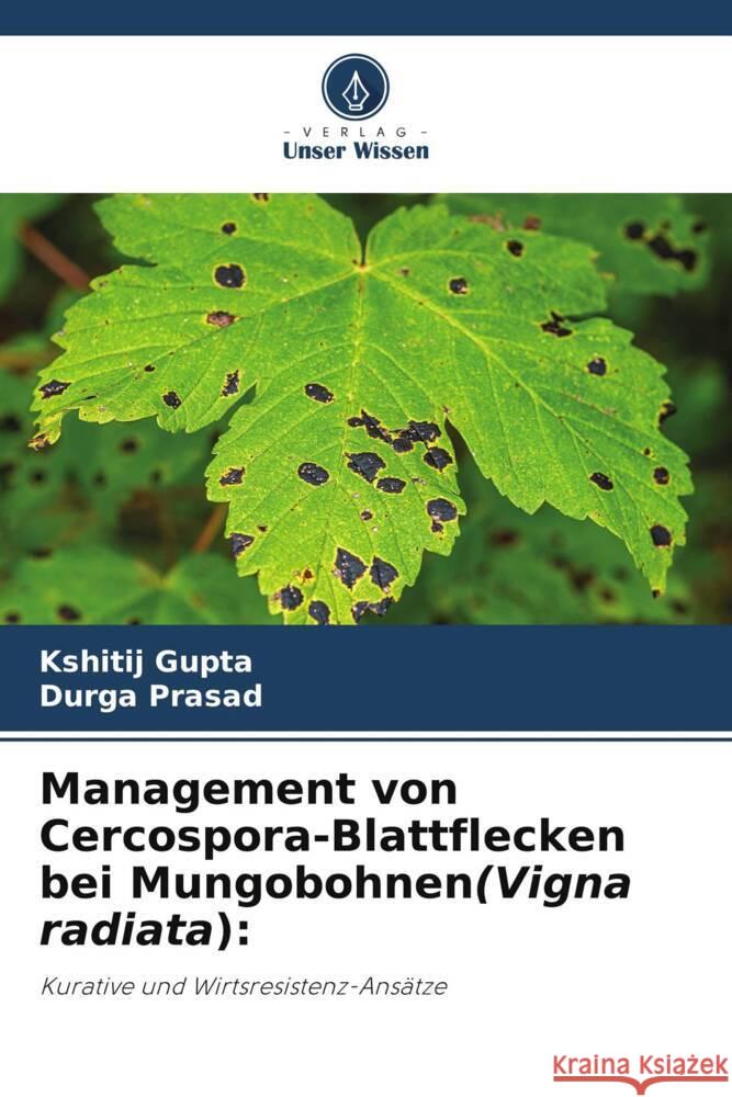 Management von Cercospora-Blattflecken bei Mungobohnen(Vigna radiata): Gupta, Kshitij, Prasad, Durga 9786205063798 Verlag Unser Wissen