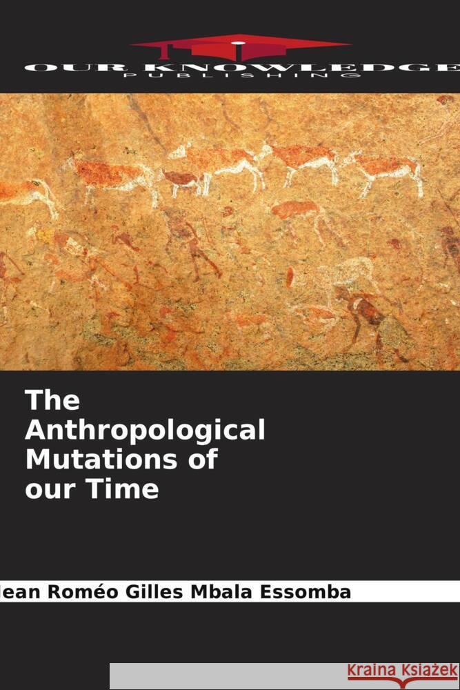 The Anthropological Mutations of our Time Mbala Essomba, Jean Roméo Gilles 9786205081242