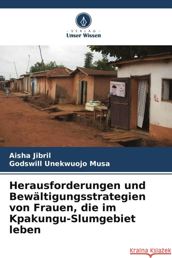 Herausforderungen und Bewältigungsstrategien von Frauen, die im Kpakungu-Slumgebiet leben Jibril, Aisha, Unekwuojo Musa, Godswill 9786205081976