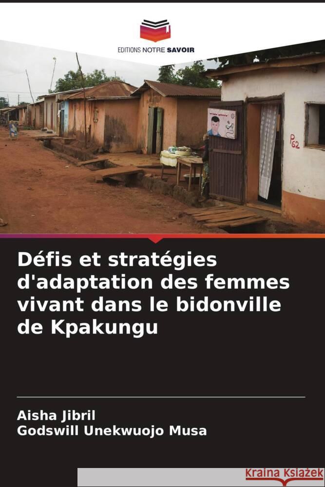 Défis et stratégies d'adaptation des femmes vivant dans le bidonville de Kpakungu Jibril, Aisha, Unekwuojo Musa, Godswill 9786205082003