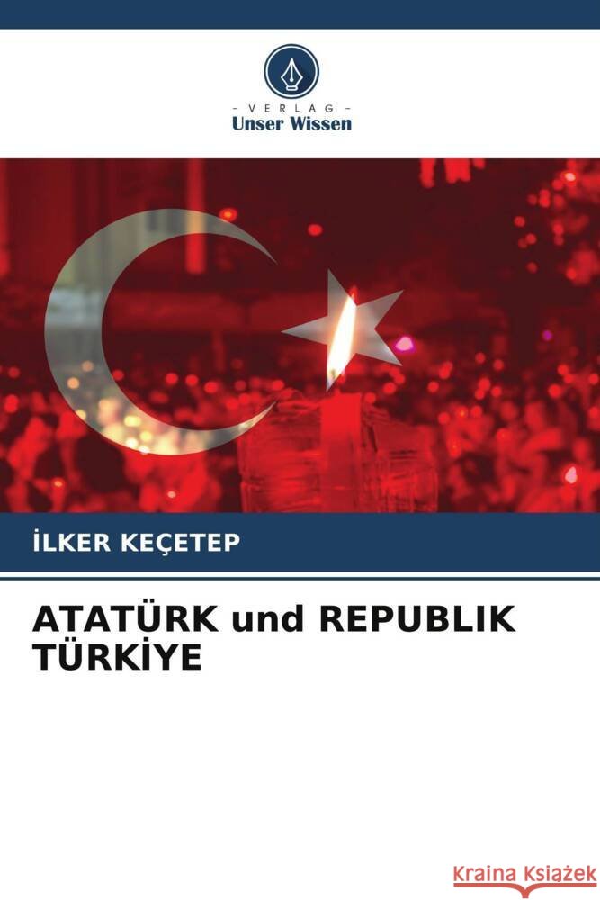 ATATÜRK und REPUBLIK TÜRKIYE Keçetep, Ilker 9786205083741 Verlag Unser Wissen