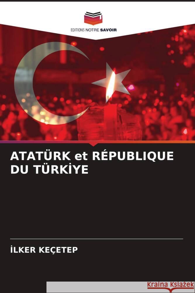 ATATÜRK et RÉPUBLIQUE DU TÜRKIYE Keçetep, Ilker 9786205083765