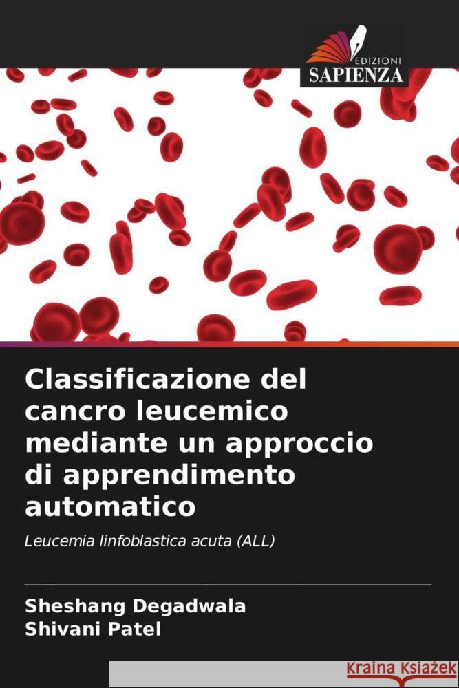 Classificazione del cancro leucemico mediante un approccio di apprendimento automatico Degadwala, Sheshang, Patel, Shivani 9786205083963