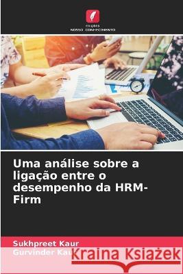 Uma analise sobre a ligacao entre o desempenho da HRM-Firm Sukhpreet Kaur Gurvinder Kaur  9786205086476 Edicoes Nosso Conhecimento