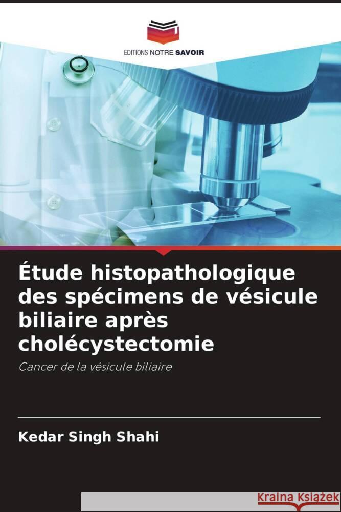 Étude histopathologique des spécimens de vésicule biliaire après cholécystectomie Shahi, Kedar Singh, Shukla, Sanjeev Kumar 9786205088562 Editions Notre Savoir