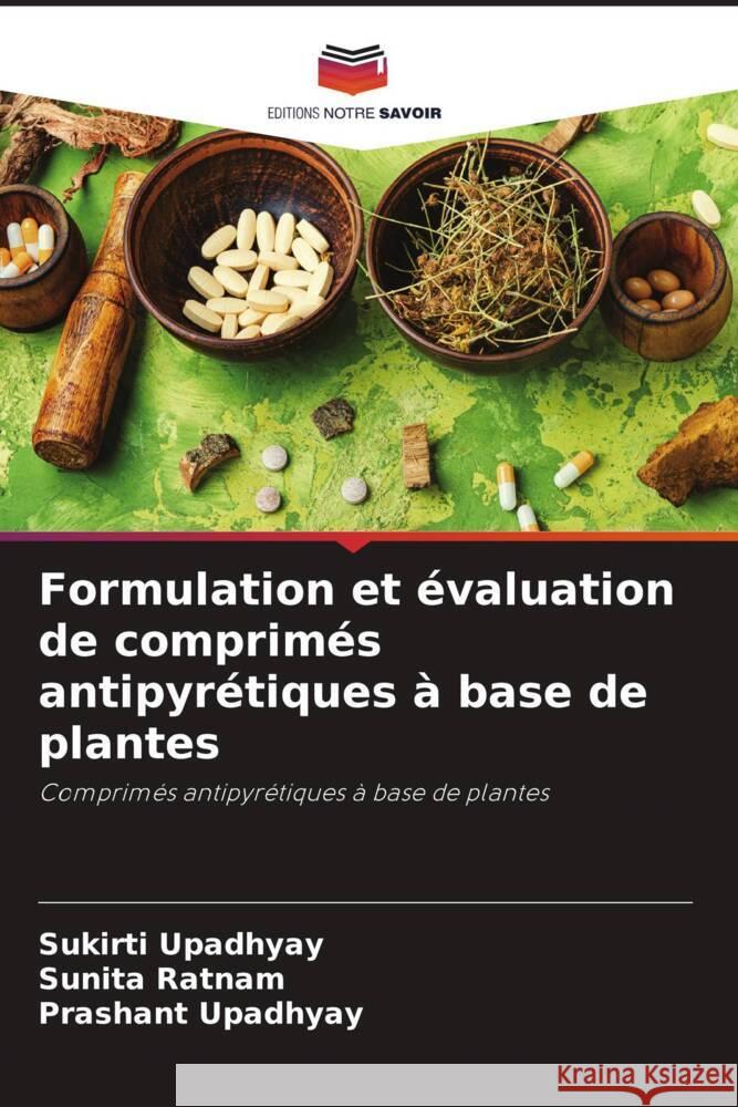 Formulation et évaluation de comprimés antipyrétiques à base de plantes Upadhyay, Sukirti, Ratnam, Sunita, Upadhyay, Prashant 9786205088678