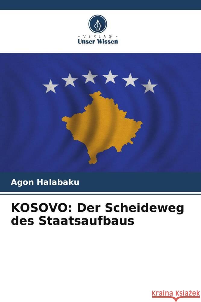 KOSOVO: Der Scheideweg des Staatsaufbaus Halabaku, Agon 9786205093238 Verlag Unser Wissen