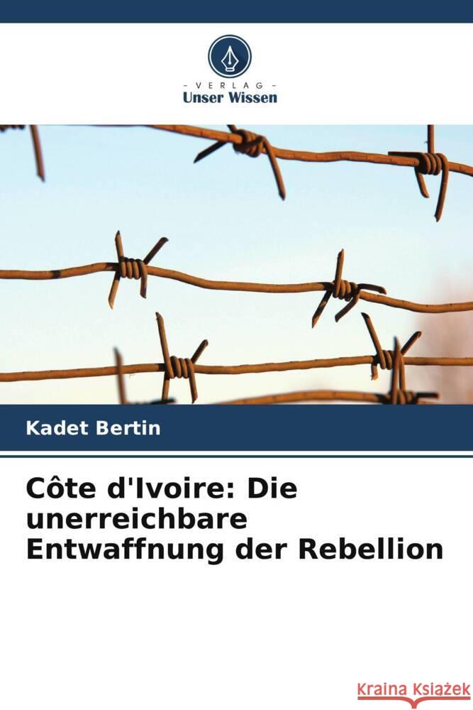 Côte d'Ivoire: Die unerreichbare Entwaffnung der Rebellion Bertin, Kadet 9786205094839