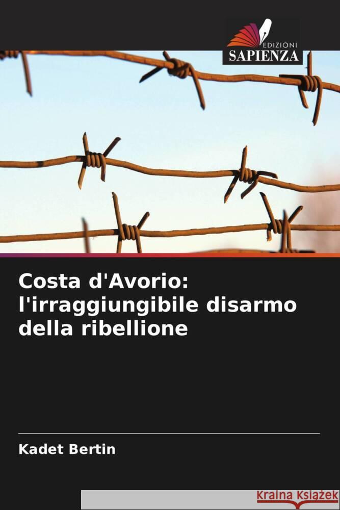 Costa d'Avorio: l'irraggiungibile disarmo della ribellione Bertin, Kadet 9786205094860