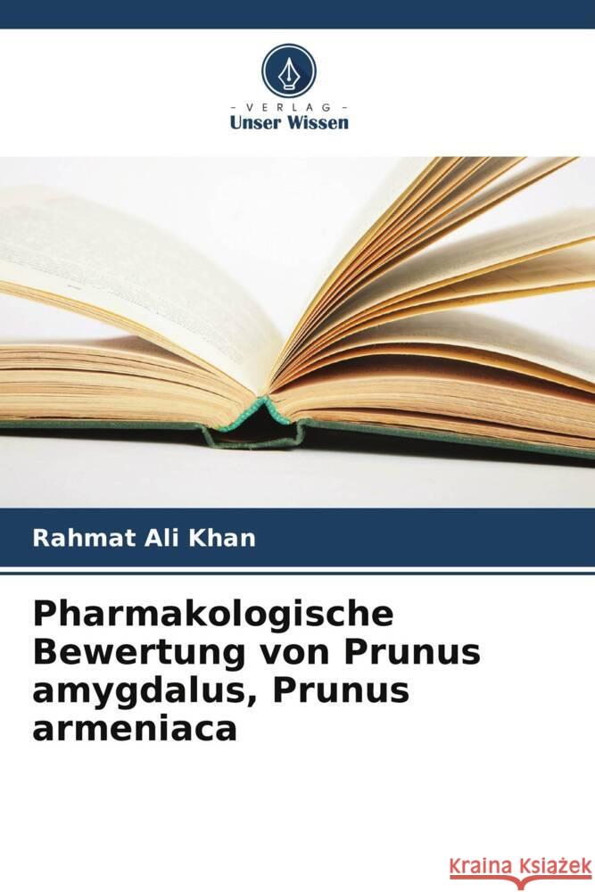 Pharmakologische Bewertung von Prunus amygdalus, Prunus armeniaca Khan, Rahmat Ali 9786205099636