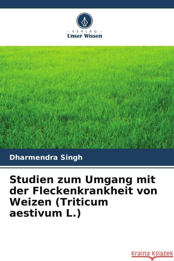 Studien zum Umgang mit der Fleckenkrankheit von Weizen (Triticum aestivum L.) Singh, Dharmendra, Singh, S. P., Singh, Chandan Kumar 9786205100998