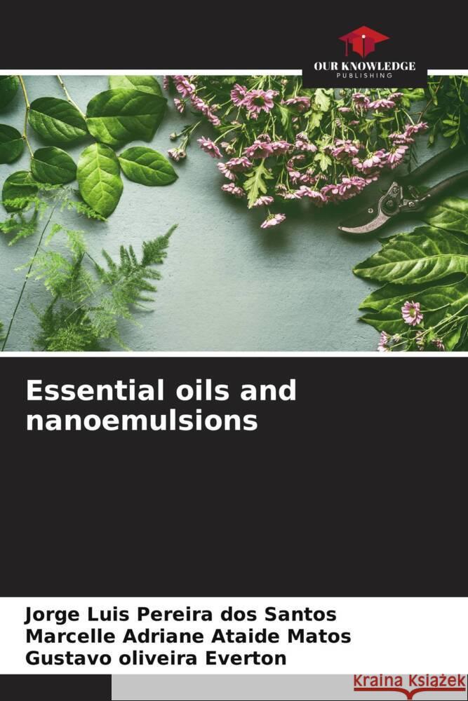 Essential oils and nanoemulsions Santos, Jorge Luis Pereira dos, Matos, Marcelle Adriane Ataide, Everton, Gustavo Oliveira 9786205110652