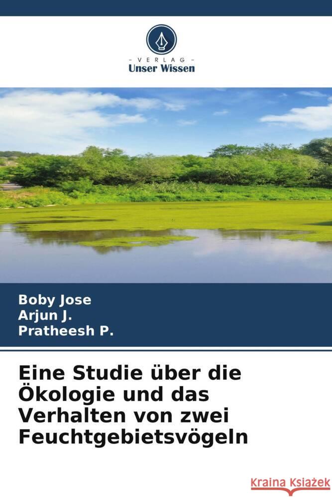 Eine Studie über die Ökologie und das Verhalten von zwei Feuchtgebietsvögeln Jose, Boby, J., Arjun, P., Pratheesh 9786205111017