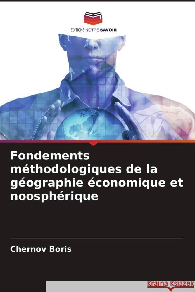 Fondements méthodologiques de la géographie économique et noosphérique Boris, Chernov 9786205113660