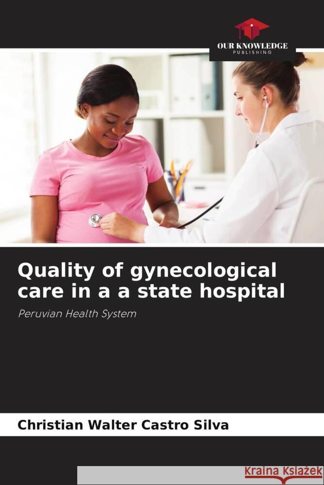 Quality of gynecological care in a a state hospital Castro Silva, Christian Walter 9786205114018 Our Knowledge Publishing