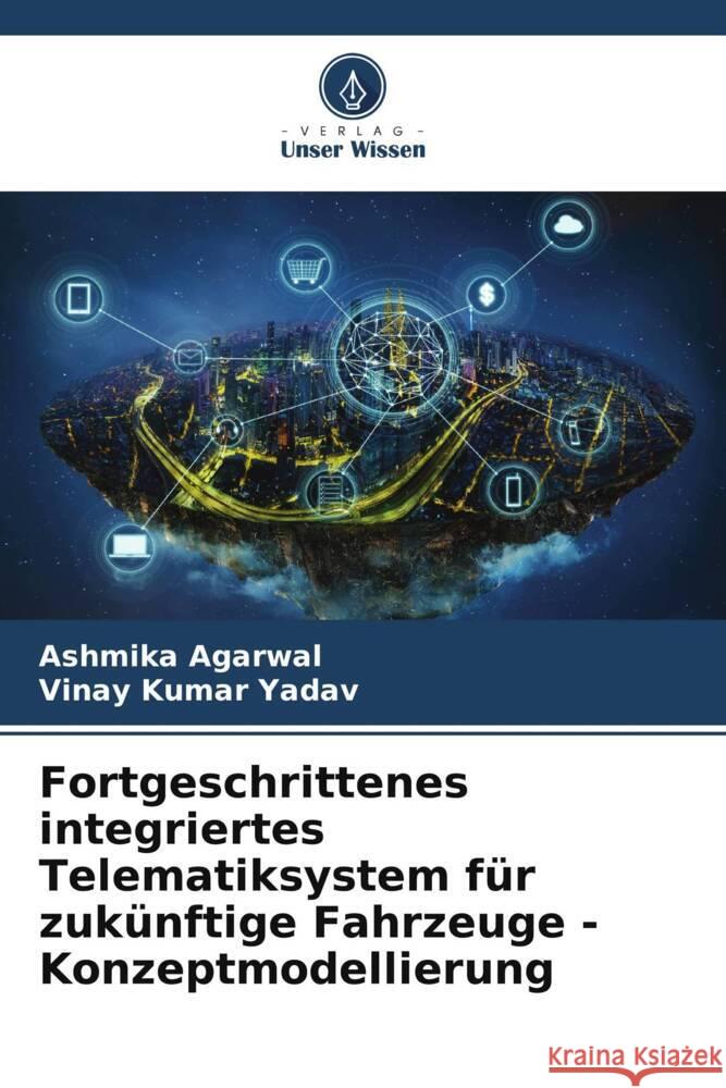 Fortgeschrittenes integriertes Telematiksystem für zukünftige Fahrzeuge - Konzeptmodellierung Agarwal, Ashmika, Yadav, Vinay Kumar 9786205120194