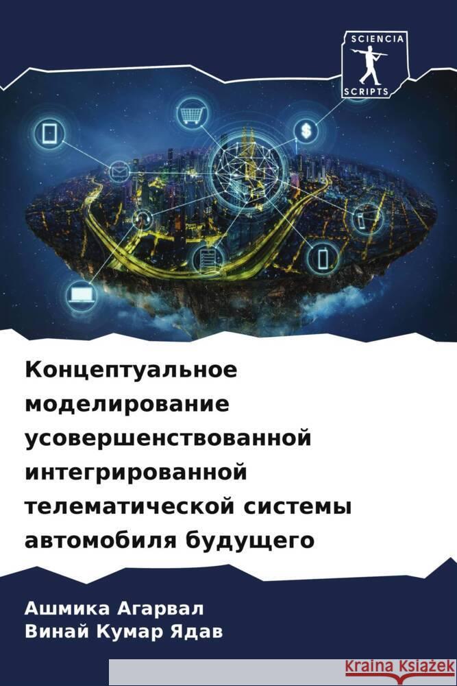 Konceptual'noe modelirowanie usowershenstwowannoj integrirowannoj telematicheskoj sistemy awtomobilq buduschego Agarwal, Ashmika, Yadaw, Vinaj Kumar 9786205120279