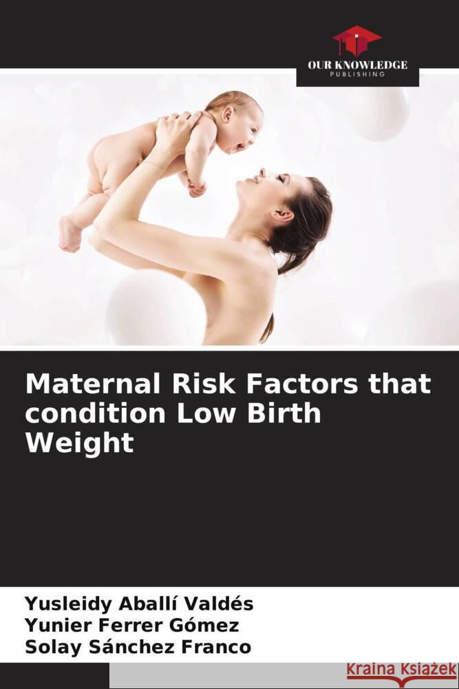 Maternal Risk Factors that condition Low Birth Weight Aballí Valdés, Yusleidy, Ferrer Gómez, Yunier, Sánchez Franco, Solay 9786205120675