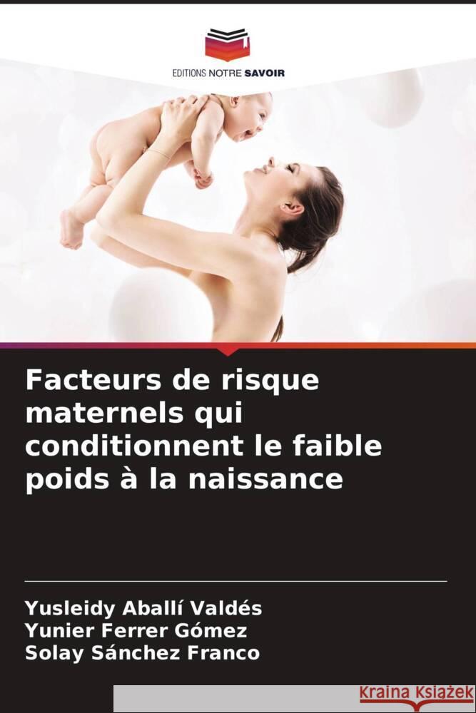 Facteurs de risque maternels qui conditionnent le faible poids à la naissance Aballí Valdés, Yusleidy, Ferrer Gómez, Yunier, Sánchez Franco, Solay 9786205120699