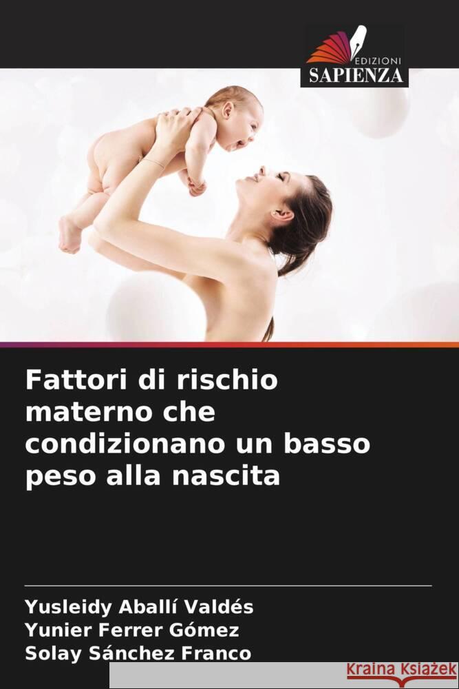 Fattori di rischio materno che condizionano un basso peso alla nascita Aballí Valdés, Yusleidy, Ferrer Gómez, Yunier, Sánchez Franco, Solay 9786205120705