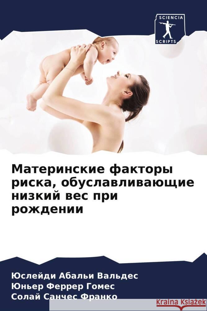 Materinskie faktory riska, obuslawliwaüschie nizkij wes pri rozhdenii Abal'i Val'des, Juslejdi, Ferrer Gomes, Jun'er, Sanches Franko, Solaj 9786205120712 Sciencia Scripts