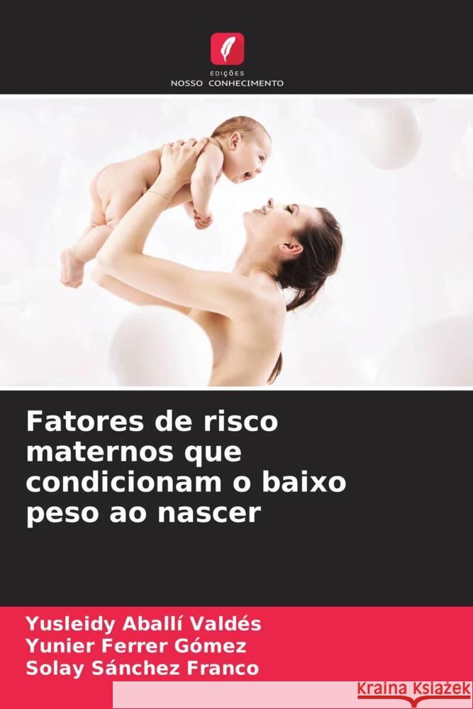 Fatores de risco maternos que condicionam o baixo peso ao nascer Aballí Valdés, Yusleidy, Ferrer Gómez, Yunier, Sánchez Franco, Solay 9786205120729