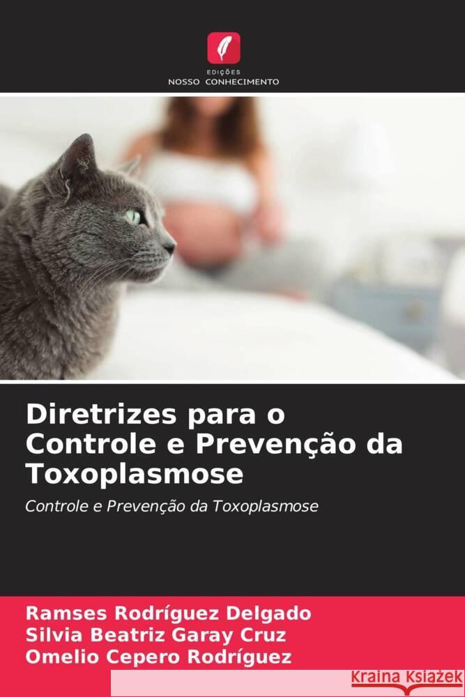 Diretrizes para o Controle e Prevenção da Toxoplasmose Rodríguez Delgado, Ramses, Garay Cruz, Silvia Beatriz, Cepero Rodriguez, Omelio 9786205122051