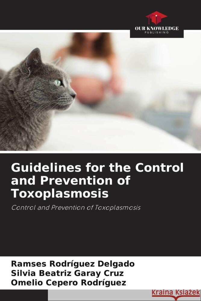 Guidelines for the Control and Prevention of Toxoplasmosis Rodríguez Delgado, Ramses, Garay Cruz, Silvia Beatriz, Cepero Rodriguez, Omelio 9786205122075