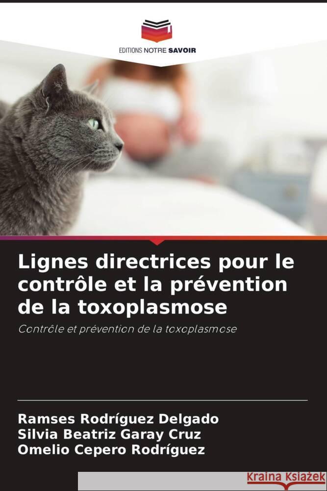 Lignes directrices pour le contrôle et la prévention de la toxoplasmose Rodríguez Delgado, Ramses, Garay Cruz, Silvia Beatriz, Cepero Rodriguez, Omelio 9786205122082