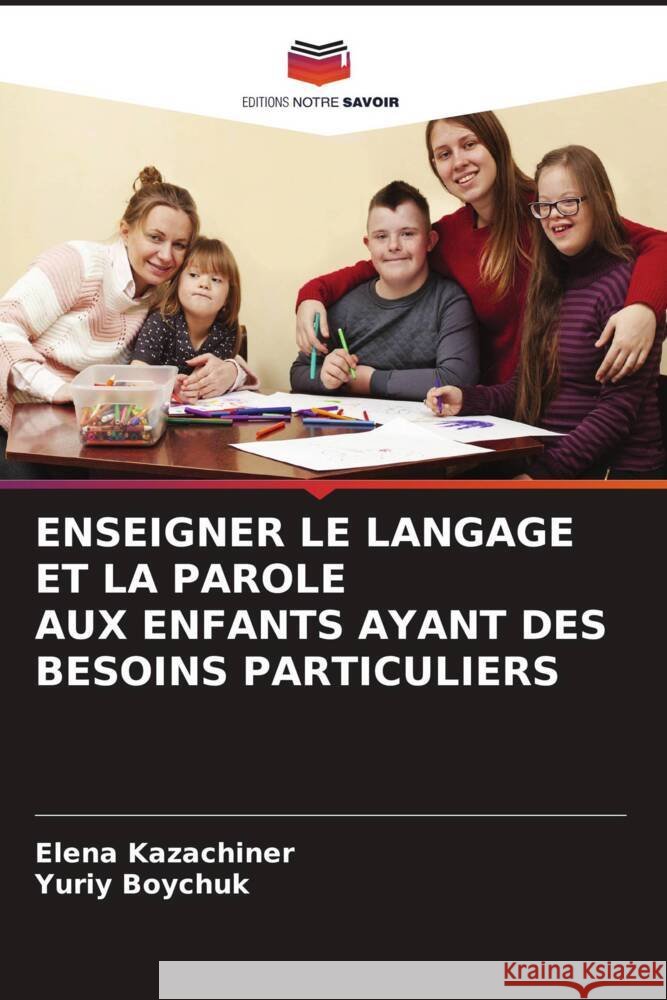 ENSEIGNER LE LANGAGE ET LA PAROLE AUX ENFANTS AYANT DES BESOINS PARTICULIERS Kazachiner, Elena, Boychuk, Yuriy 9786205122709