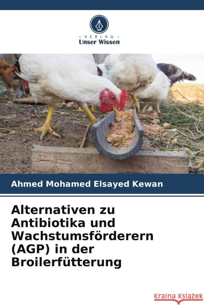 Alternativen zu Antibiotika und Wachstumsförderern (AGP) in der Broilerfütterung Mohamed Elsayed Kewan, Ahmed 9786205126561