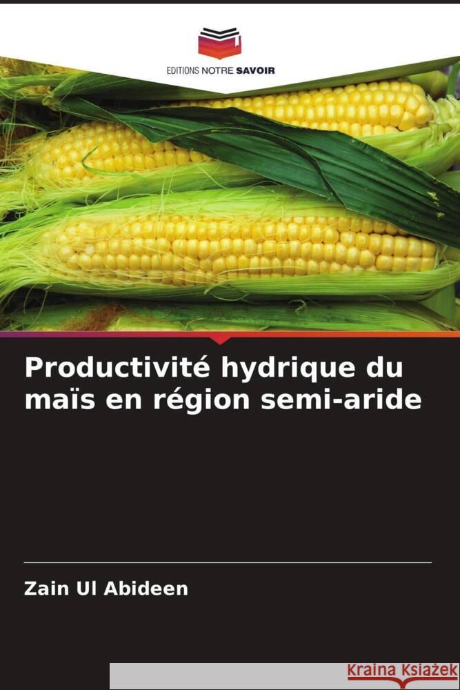 Productivité hydrique du maïs en région semi-aride Abideen, Zain Ul 9786205128800 Editions Notre Savoir
