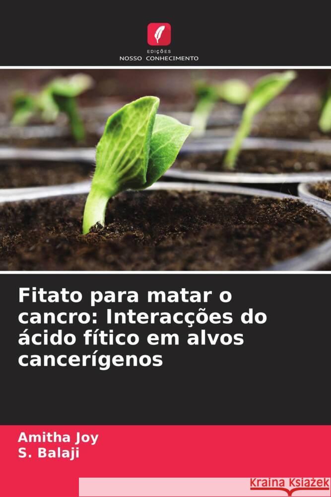 Fitato para matar o cancro: Interacções do ácido fítico em alvos cancerígenos Joy, Amitha, Balaji, S. 9786205129593