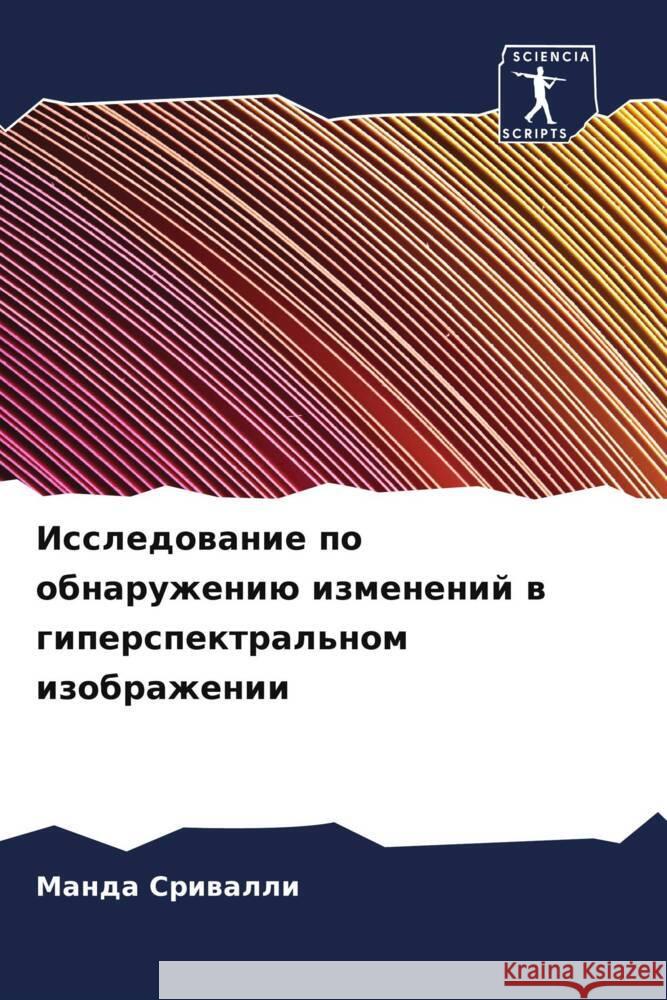 Issledowanie po obnaruzheniü izmenenij w giperspektral'nom izobrazhenii Sriwalli, Manda 9786205130667