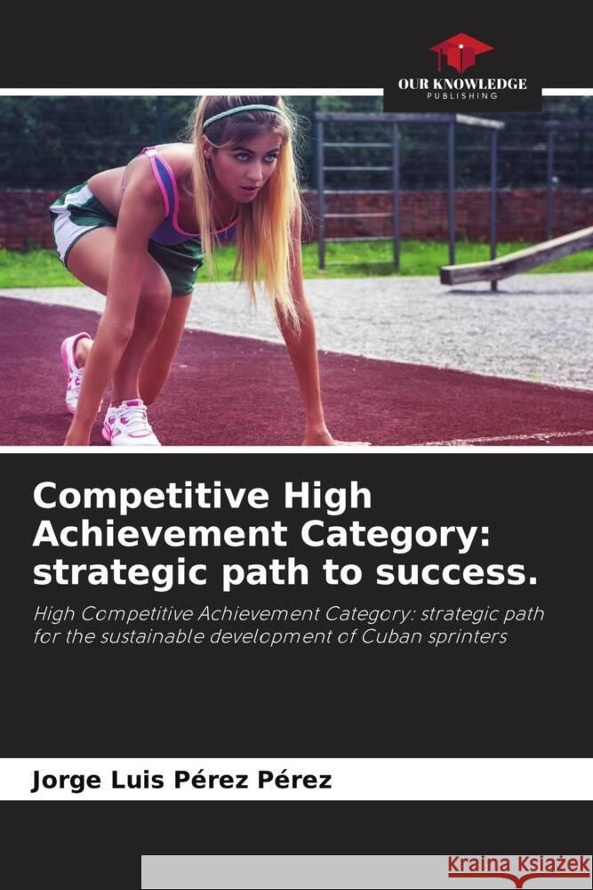 Competitive High Achievement Category: strategic path to success. Pérez Pérez, Jorge Luis 9786205132470