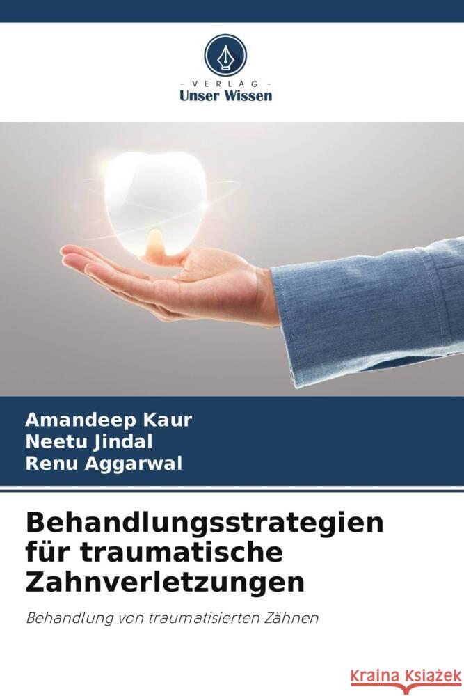 Behandlungsstrategien für traumatische Zahnverletzungen Kaur, Amandeep, Jindal, Neetu, Aggarwal, Renu 9786205133934 Verlag Unser Wissen