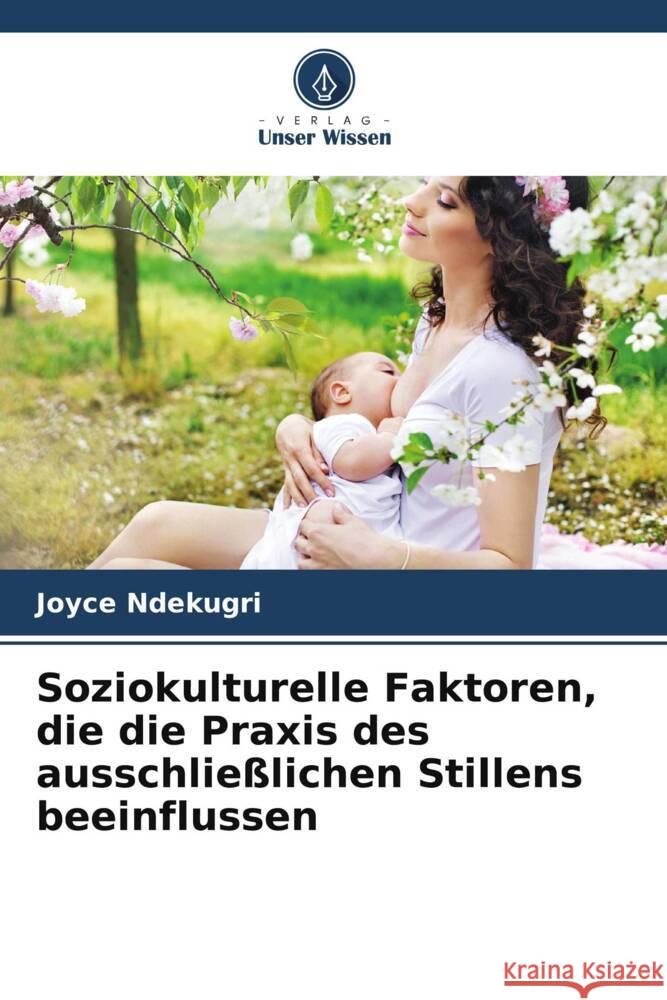 Soziokulturelle Faktoren, die die Praxis des ausschließlichen Stillens beeinflussen Ndekugri, Joyce 9786205134108