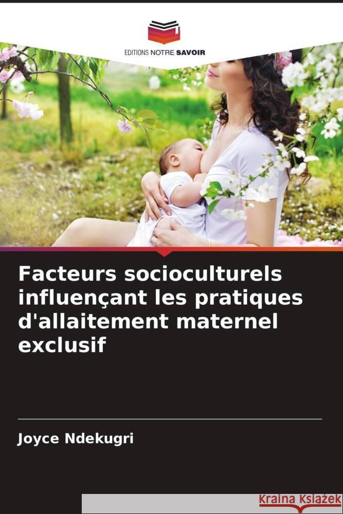 Facteurs socioculturels influençant les pratiques d'allaitement maternel exclusif Ndekugri, Joyce 9786205134122